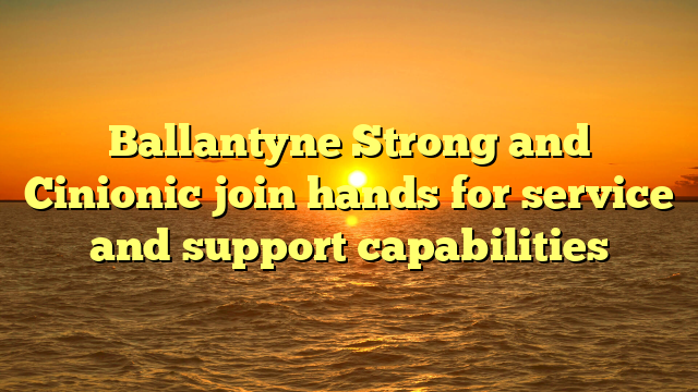 Ballantyne Strong and Cinionic join hands for service and support capabilities 